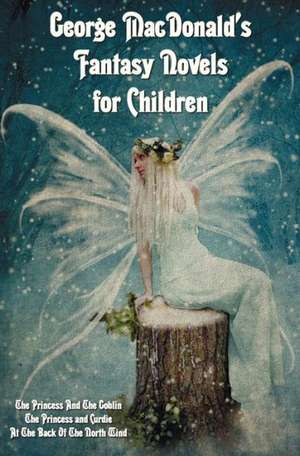 George MacDonald's Fantasy Novels for Children (Complete and Unabridged) Including: The Princess and the Goblin, the Princess and Curdie and at the Ba de George Macdonald