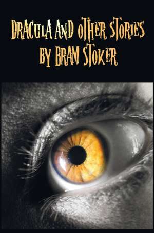 Dracula and Other Stories by Bram Stoker. (Complete and Unabridged). Includes Dracula, the Jewel of Seven Stars, the Man (Aka de Bram Stoker