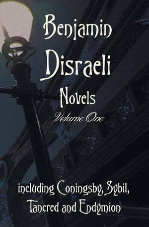 Benjamin Disraeli Novels, Volume One, Including Coningsby, Sybil, Tancred and Endymion: A True Blue Story de Benjamin Disraeli