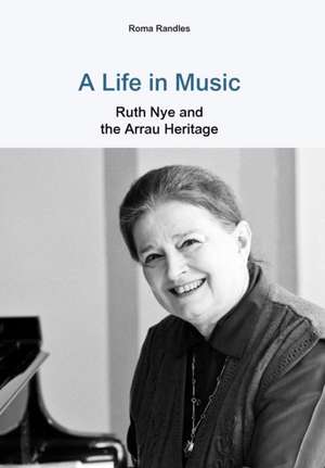 A Life in Music Ruth Nye and the Arrau Heritage de Roma Randles