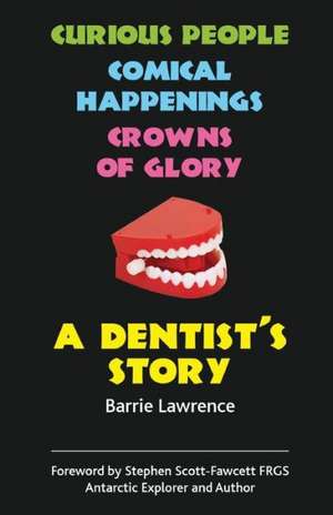 A Dentist's Story - Curious People, Comical Happenings, Crowns of Glory: On Earth ... Mostly de Barrie Lawrence