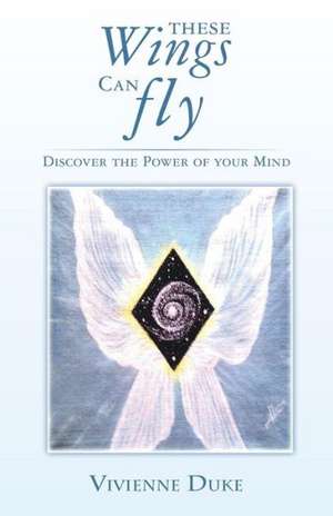 These Wings Can Fly - Discover the Power of Your Mind de Vivienne Duke