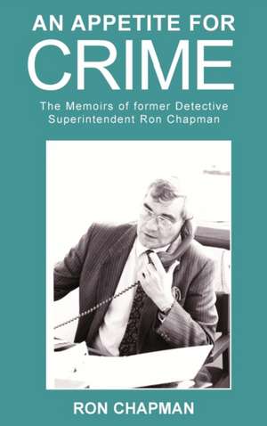 An Appetite for Crime - The Memoirs of Former Detective Superintendent Ron Chapman: My Perspective and My Truth de Ron Chapman