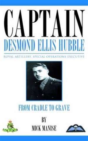 Captain Desmond Ellis Hubble - Royal Artillery Special Operations Executive - From Cradle to Grave: Chapters 1 and 2, an Understanding of Creation 4th Edition de Mick Manise