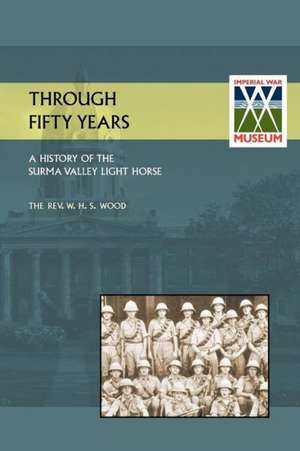 Through Fifty Yearsa History of the Surma Valey Light Horse 1837-1930 de M C Rev W H S Wood