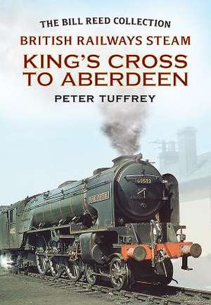 British Railways Steam: Kings Cross to Aberdeen de PETER TUFFREY