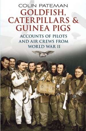 Goldfish, Caterpillars & Guinea Pigs: Accounts of Pilots and Air Crews from the Second World War de Colin Pateman