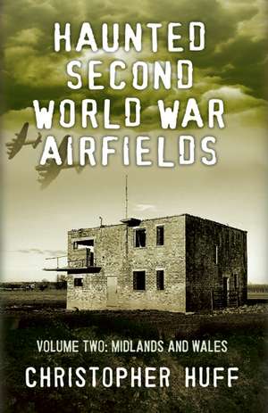 Haunted Second World War Airfields Voume Two: East Anglia to Wales de Christopher Huff