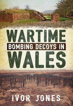 Wartime Bombing Decoys in Wales de Ivor Jones