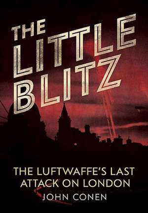 The Little Blitz: The Luftwaffe S Last Attack on London de John Conen John Conen