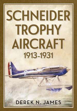 Schneider Trophy Aircraft 1913-1931 de Derek N. James