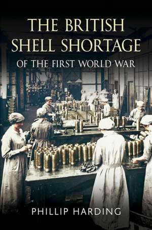 The British Shell Shortage of the First World War de Phillip Harding