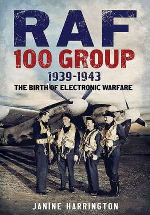 RAF 100 Group: The Birth of Electronic Warfare de Janine Harrington