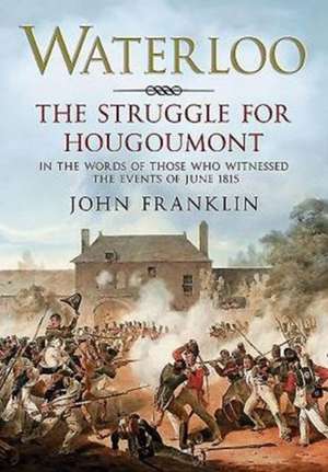 Waterloo the Struggle for Hougoumont: In the Words of Those Who Witnessed the Events of June 1815 de John Franklin