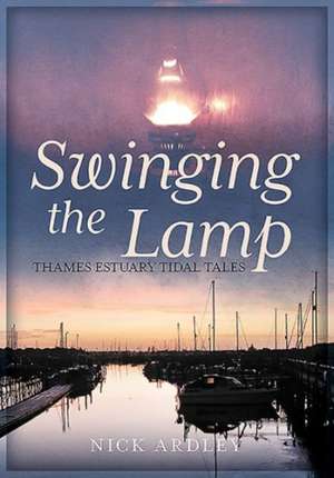 Swinging the Lamp: Thames Estuary Tidal Tales de Nick Ardley