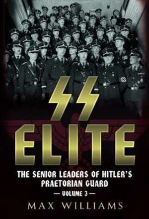 SS Elite: The Senior Leaders of Hitler's Praetorian Guard de Max Williams