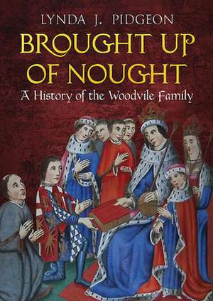 Brought Up of Nought: A History of the Woodvile Family de Lynda Pidgeon