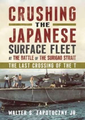 Crushing the Japanese Surface Fleet at the Battle of the Surigao Strait de Walter S Zapotoczny