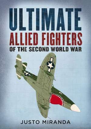 Ultimate Allied Fighters of the Second World War de Justo Miranda