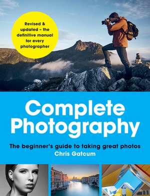 Complete Photography: The Beginner's Guide to Taking Great Photos de Chris Gatcum