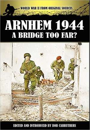 Arnhem 1944 - A Bridge Too Far? de Bob Carruthers