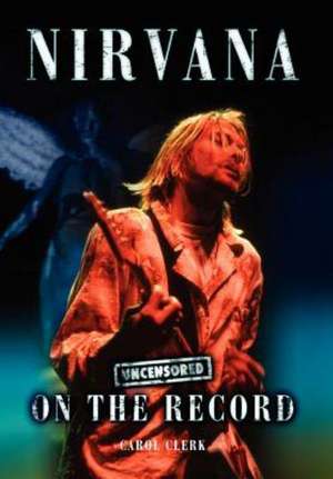 Nirvana - Uncensored on the Record de Carol Clerk