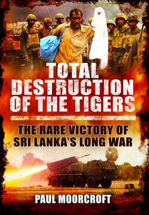 Total Destruction of the Tamil Tigers de Paul L. Moorcraft