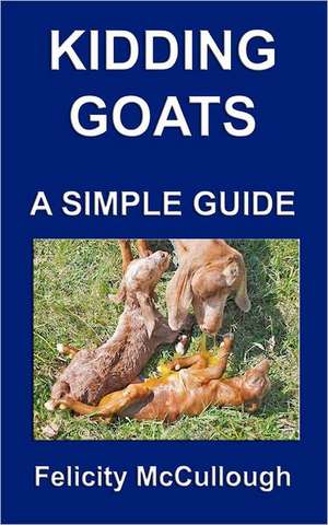 Kidding Goats a Simple Guide: Goat Knowledge de Felicity McCullough