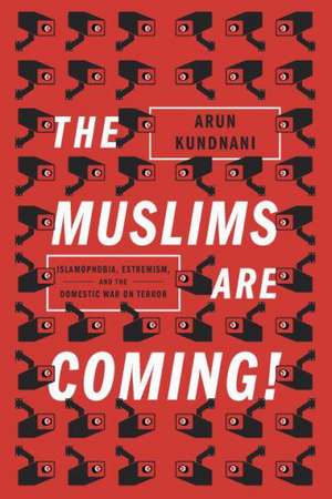 The Muslims Are Coming: Islamophobia, Extremism, and the Domestic War on Terror de Arun Kundnani