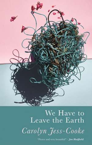 We Have To Leave The Earth de Carolyn Jess-Cooke