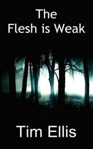 The Flesh Is Weak de Timothy Stephen Ellis