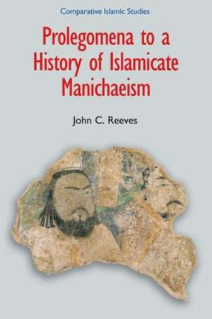 Prolegomena to a History of Islamicate Manichaeism de John C Reeves