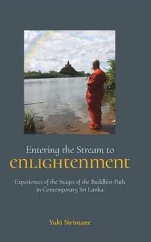 Entering the Stream to Enlightenment: Experiences of the Stages of the Buddhist Path in Contemporary Sri Lanka de Yuki Sirimane