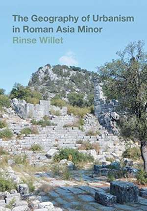 The Geography of Urbanism in Roman Asia Minor de Rinse Willet