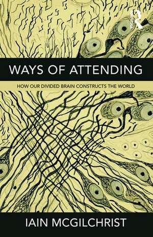 Ways of Attending: How our Divided Brain Constructs the World de Iain McGilchrist