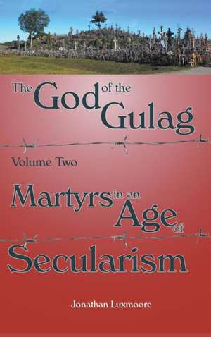 The God of the Gulag, Vol 2, Martyrs in an Age of Secularism de Jonathan Luxmoore