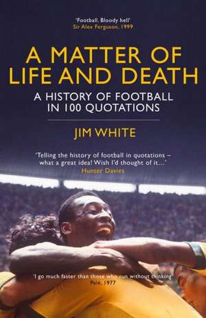 A Matter of Life and Death: A History of Football in 100 Quotations de Jim White