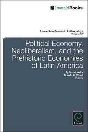 Political Economy, Neoliberalism, and the Prehistoric Economies of Latin America de Ty Matejowsky