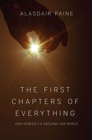 The First Chapters of Everything: How Genesis 1-4 Explains Our World de Alasdair Paine