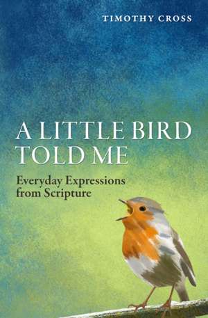 A Little Bird Told Me: Everyday Expressions from Scripture de Timothy Cross