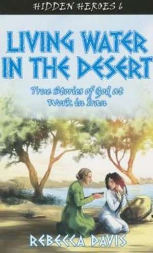 Living Water in the Desert: True Stories of God at Work in Iran de Rebecca Davis