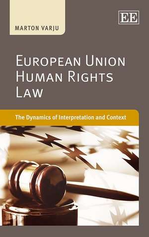 European Union Human Rights Law – The Dynamics of Interpretation and Context de Marton Varju