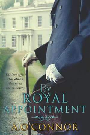 By Royal Appointment: The Love Affair That Almost Destroyed the Monarchy de A. O'Connor