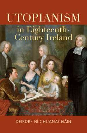 Utopianism in Eighteenth-Century Ireland de Deirdre Ni Chuanachain