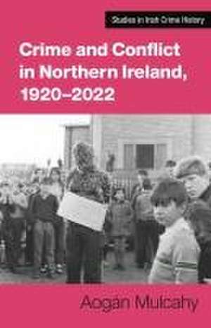 Crime and Conflict in Northern Ireland, 1921-2021 de Aogán Mulcahy