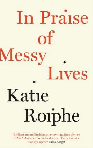 In Praise of Messy Lives de Katie Roiphe