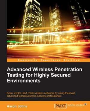 Mastering Wireless Penetration Testing for Highly-Secured Environments de Aaron Johns