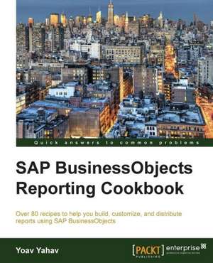 SAP Businessobjects Reporting Cookbook: The Definitive Admin Handbook Second Edition de Yoav Yahav