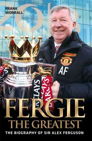 Fergie the Greatest: The Biography of Alex Ferguson de Frank Worrall