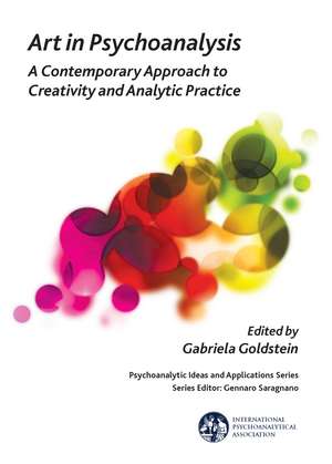 Art in Psychoanalysis: A Contemporary Approach to Creativity and Analytic Practice de Gabriela Goldstein